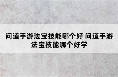 问道手游法宝技能哪个好 问道手游法宝技能哪个好学